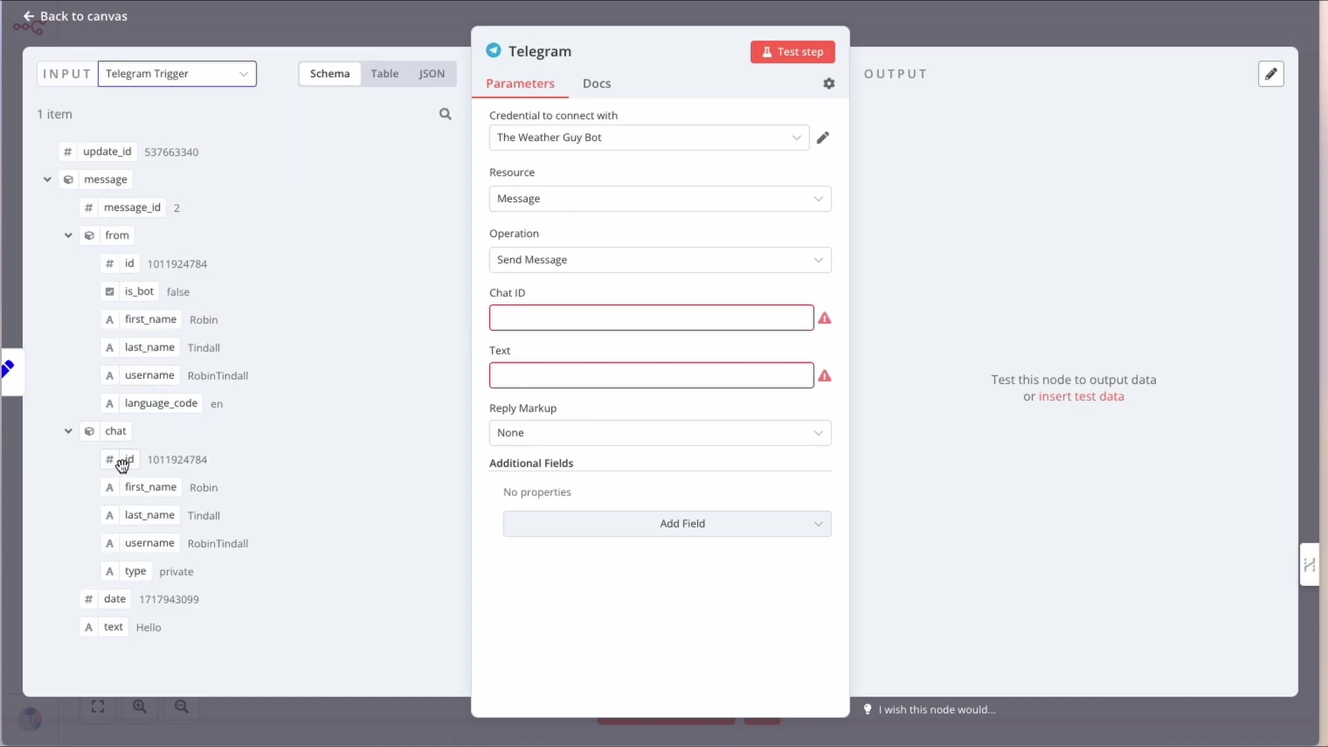 The image displays a split-screen view of the n8n workflow editor, focusing on a Telegram integration. On the left, there's an 'INPUT Telegram Trigger' section showing a JSON-like structure of an incoming message. This message includes details such as 'update_id', 'message_id', 'from' (with 'id', 'is_bot', 'first_name', 'last_name', 'username', 'language_code' for 'Robin Tindall'), and 'chat' (with 'id', 'first_name', 'last_name', 'username', 'type' as 'private', 'date', and 'text' as 'Hello'). On the right, a 'Telegram' node configuration panel is open, labeled 'Parameters' and 'Docs'. It shows fields for 'Credential to connect with' (set to 'The Weather Guy Bot'), 'Resource' (Message), 'Operation' (Send Message), 'Chat ID', 'Text', and 'Reply Markup' (None). The 'Chat ID' and 'Text' fields are highlighted with red warning icons, indicating they are required but currently empty. Below these fields, there's an 'Additional Fields' section with 'No properties' and an 'Add Field' button. To the far right, an 'OUTPUT' section is visible, stating 'Test this node to output data or insert test data'.