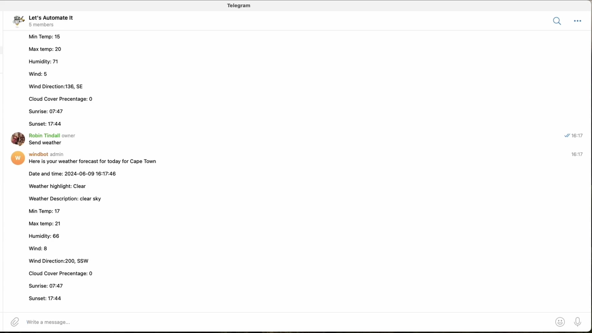 The image shows a Telegram chat interface, specifically a conversation with 'BotFather'. The chat displays messages related to creating a new bot. The top left corner shows 'Let's Automate It' with '5 members' and a profile picture. There are two main message blocks. The first, from 'Robin Tindall owner', shows 'Send weather' and a weather report with details like 'Min Temp: 15', 'Max temp: 20', 'Humidity: 71', 'Wind: 5', 'Wind Direction: 136, SE', 'Cloud Cover Precentage: 0', 'Sunrise: 07:47', 'Sunset: 17:44'. The second message block, from 'windbot admin', states 'Here is your weather forecast for today for Cape Town' followed by 'Date and time: 2024-06-09 16:17:46' and another weather report with similar details like 'Weather highlight: Clear', 'Weather Description: clear sky', 'Min Temp: 17', 'Max Temp: 21', 'Humidity: 66', 'Wind: 8', 'Wind Direction: 200, SSW', 'Cloud Cover Precentage: 0', 'Sunrise: 07:47', 'Sunset: 17:44'. A text input field at the bottom says 'Write a message...'.
