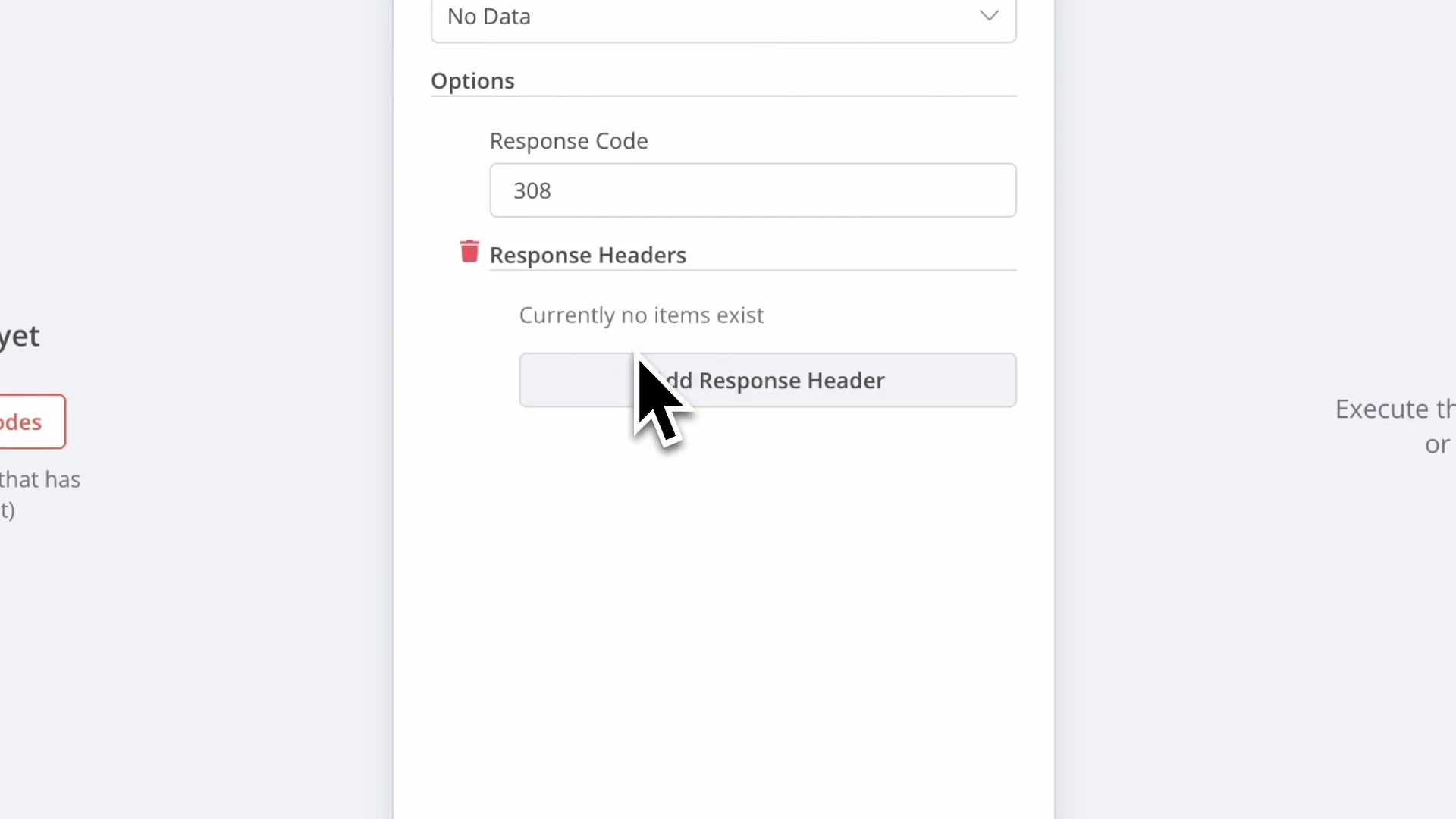 The image displays a section of the n8n interface, showing the configuration options for a 'Respond to Webhook' node. The node's settings include a 'Respond With' dropdown, currently set to 'No Data'. Below this, there's a 'Response Code' input field with the value '308'. A 'Response Headers' section is visible, with the text 'Currently no items exist' and a button labeled 'Add Response Header'. A cursor icon is hovering over the 'Add Response Header' button, indicating an impending click. The background shows parts of the n8n workflow canvas, with text like 'yet' and 'nodes' partially visible on the left, and 'Execute the' and 'or' on the right.
